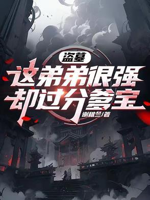盗墓这弟弟很强却过分爹宝 盗墓这弟弟很强却过分爹宝