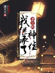 我继承了老公的神位有男主吗 我继承了老公的神位有男主吗