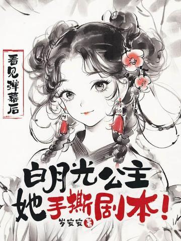看见弹幕后白月光公主她手撕剧本 看见弹幕后白月光公主她手撕剧本