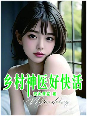 乡村神医好快活全文阅读免费阅读 乡村神医好快活全文阅读免费阅读