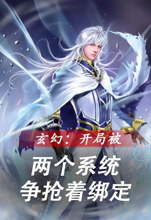 玄幻开局被两个系统争抢着绑定的 玄幻开局被两个系统争抢着绑定的