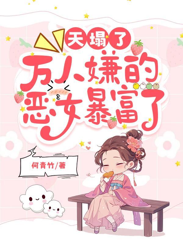 天塌了,万人嫌的恶女暴富了 天塌了,万人嫌的恶女暴富了