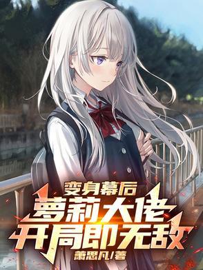变身幕后萝莉大佬,开局即无敌 变身幕后萝莉大佬,开局即无敌