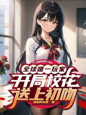 全球唯一玩家,开局校花送上初吻 全球唯一玩家,开局校花送上初吻