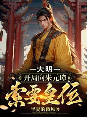 大明:开局向朱元璋索要皇位 大明:开局向朱元璋索要皇位
